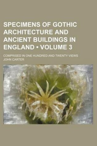 Cover of Specimens of Gothic Architecture and Ancient Buildings in England (Volume 3); Comprised in One Hundred and Twenty Views