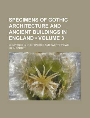 Book cover for Specimens of Gothic Architecture and Ancient Buildings in England (Volume 3); Comprised in One Hundred and Twenty Views