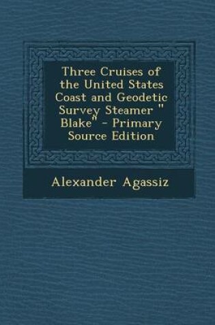 Cover of Three Cruises of the United States Coast and Geodetic Survey Steamer Blake - Primary Source Edition