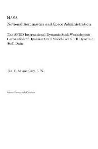 Cover of The Afdd International Dynamic Stall Workshop on Correlation of Dynamic Stall Models with 3-D Dynamic Stall Data