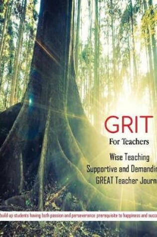 Cover of Grit for Teachers Wise Teaching Supportive and Demanding Great Teacher Journal to Build Up Students Having Both Passion and Perseverance Prerequisite to Happiness and Success