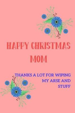 Cover of Happy Christmas Mom Thanks A Lot For Wiping My Arse and Stuff