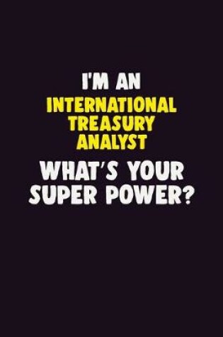 Cover of I'M An International Treasury Analyst, What's Your Super Power?