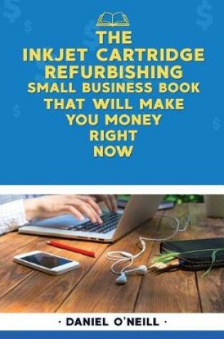 Cover of The Inkjet Cartridge Refurbishing Small Business Book That Will Make You Money R