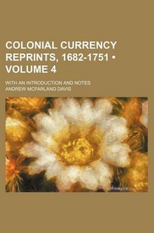 Cover of Colonial Currency Reprints, 1682-1751 (Volume 4); With an Introduction and Notes