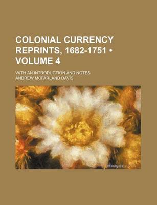 Book cover for Colonial Currency Reprints, 1682-1751 (Volume 4); With an Introduction and Notes