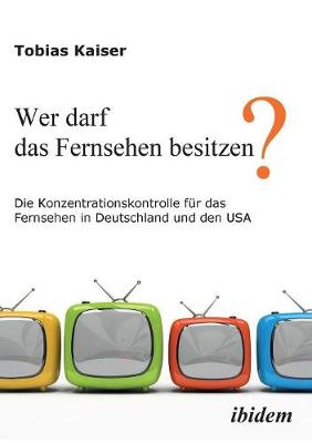 Book cover for Wer darf das Fernsehen besitzen? Die Konzentrationskontrolle f r das Fernsehen in Deutschland und den USA.