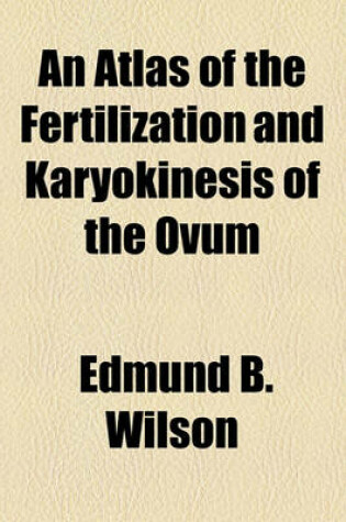 Cover of An Atlas of the Fertilization and Karyokinesis of the Ovum