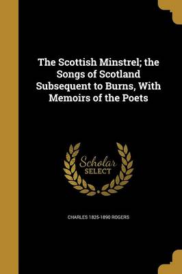 Book cover for The Scottish Minstrel; The Songs of Scotland Subsequent to Burns, with Memoirs of the Poets