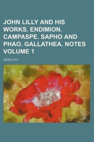 Cover of John Lilly and His Works. Endimion. Campaspe. Sapho and Phao. Gallathea. Notes Volume 1