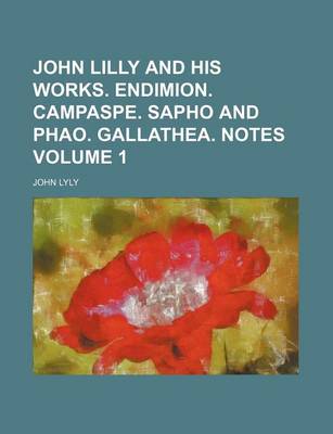 Book cover for John Lilly and His Works. Endimion. Campaspe. Sapho and Phao. Gallathea. Notes Volume 1