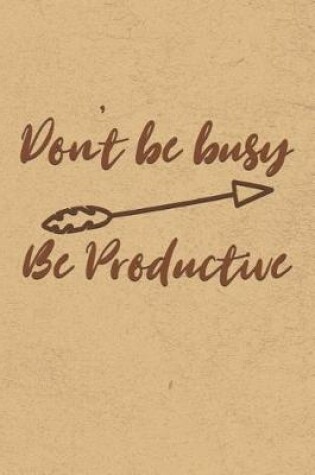 Cover of Don't Be Busy, Be Productive