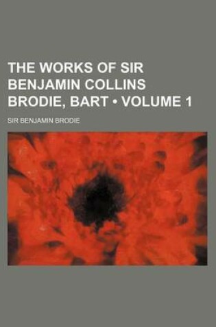 Cover of The Works of Sir Benjamin Collins Brodie, Bart (Volume 1)