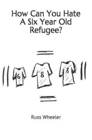 Cover of How Can You Hate A Six Year Old Refugee?