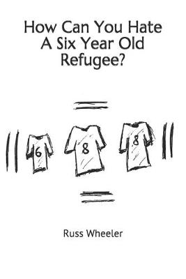 Book cover for How Can You Hate A Six Year Old Refugee?