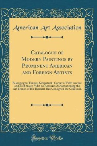 Cover of Catalogue of Modern Paintings by Prominent American and Foreign Artists: Belonging to Thomas Kirkpatrick, Corner of Fifth Avenue and 33rd Street, Who on Account of Discontinuing the Art Branch of His Business Has Consigned the Collection