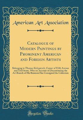 Book cover for Catalogue of Modern Paintings by Prominent American and Foreign Artists: Belonging to Thomas Kirkpatrick, Corner of Fifth Avenue and 33rd Street, Who on Account of Discontinuing the Art Branch of His Business Has Consigned the Collection