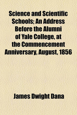 Book cover for Science and Scientific Schools; An Address Before the Alumni of Yale College, at the Commencement Anniversary, August, 1856