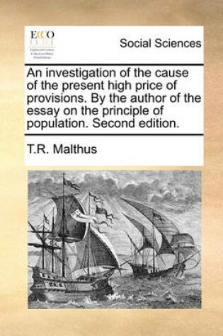 Cover of An Investigation of the Cause of the Present High Price of Provisions. by the Author of the Essay on the Principle of Population. Second Edition.