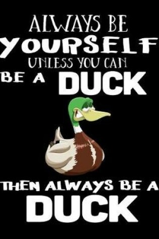 Cover of Always Be Yourself Unless You Can Be a Duck Then Always Be a Duck