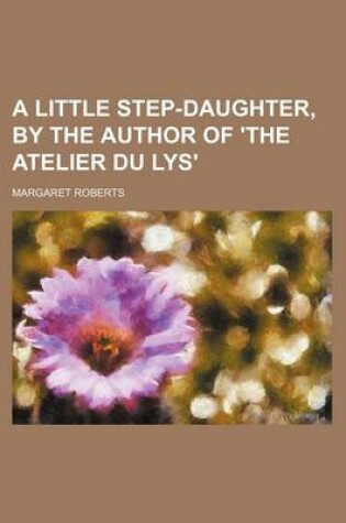 Cover of A Little Step-Daughter, by the Author of 'The Atelier Du Lys'