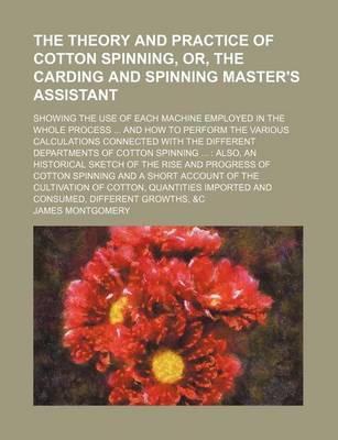 Book cover for The Theory and Practice of Cotton Spinning, Or, the Carding and Spinning Master's Assistant; Showing the Use of Each Machine Employed in the Whole Process ... and How to Perform the Various Calculations Connected with the Different Departments of Cotton Spinni