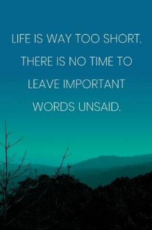 Cover of Inspirational Quote Notebook - 'Life Is Way Too Short. There Is No Time To Leave Important Words Unsaid.' - Inspirational Journal to Write in
