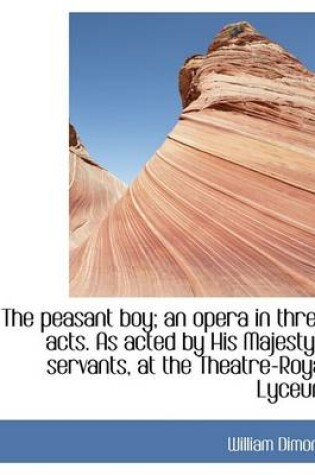 Cover of The Peasant Boy; An Opera in Three Acts. as Acted by His Majesty's Servants, at the Theatre-Royal Ly