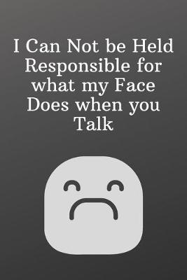 Book cover for I Can Not be Held Responsible for what my Face Does when you Talk