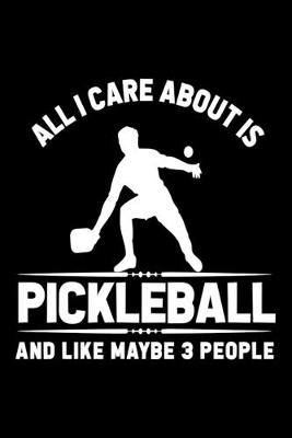 Book cover for All I Care About Is Pickleball And Like Maybe 3 People Journal