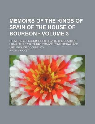 Book cover for Memoirs of the Kings of Spain of the House of Bourbon (Volume 3); From the Accession of Philip V. to the Death of Charles III. 1700 to 1788. Drawn Fro