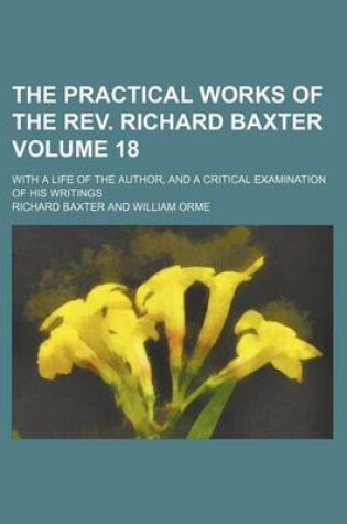 Cover of The Practical Works of the REV. Richard Baxter Volume 18; With a Life of the Author, and a Critical Examination of His Writings
