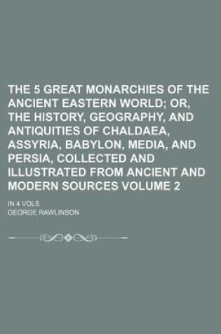 Cover of The 5 Great Monarchies of the Ancient Eastern World Volume 2; In 4 Vols