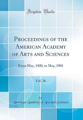 Book cover for Proceedings of the American Academy of Arts and Sciences, Vol. 36: From May, 1900, to May, 1901 (Classic Reprint)