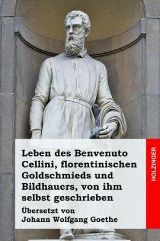 Cover of Leben des Benvenuto Cellini, florentinischen Goldschmieds und Bildhauers, von ihm selbst geschrieben