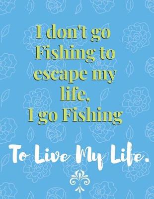 Book cover for I don't go Fishing to escape my life, I go Fishing