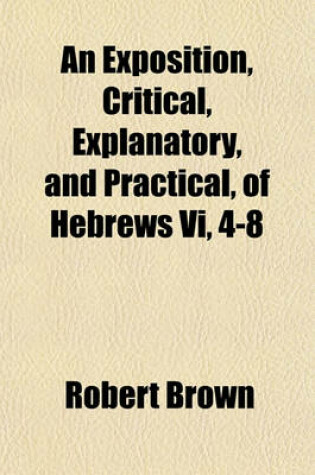 Cover of An Exposition, Critical, Explanatory, and Practical, of Hebrews VI, 4-8 (Volume 4-8)