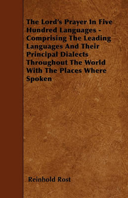 Book cover for The Lord's Prayer In Five Hundred Languages - Comprising The Leading Languages And Their Principal Dialects Throughout The World With The Places Where Spoken