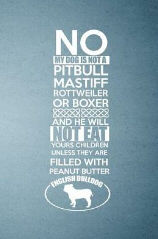 Cover of No My Dog Is Not a Pitbull Mastiff Rotteiler or Box and He Will Not Eat Yours Children Unless They Are Filled with Peanut Butter English Bulldog A5 Lined Notebook