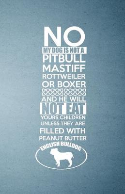 Book cover for No My Dog Is Not a Pitbull Mastiff Rotteiler or Box and He Will Not Eat Yours Children Unless They Are Filled with Peanut Butter English Bulldog A5 Lined Notebook