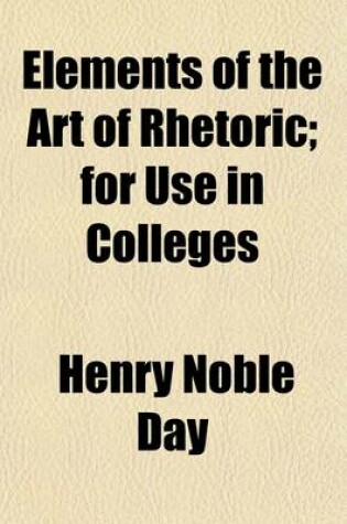 Cover of Elements of the Art of Rhetoric; For Use in Colleges