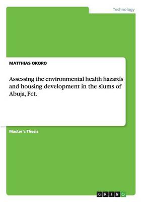 Book cover for Assessing the environmental health hazards and housing development in the slums of Abuja, Fct.