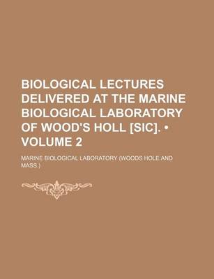 Book cover for Biological Lectures Delivered at the Marine Biological Laboratory of Wood's Holl [Sic]. (Volume 2)