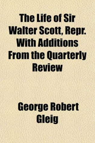 Cover of The Life of Sir Walter Scott, Repr. with Additions from the Quarterly Review