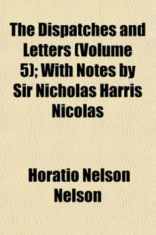 Cover of The Dispatches and Letters (Volume 5); With Notes by Sir Nicholas Harris Nicolas