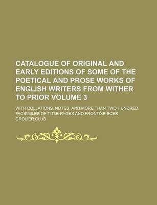 Book cover for Catalogue of Original and Early Editions of Some of the Poetical and Prose Works of English Writers from Wither to Prior Volume 3; With Collations, Notes, and More Than Two Hundred Facsimiles of Title-Pages and Frontispieces