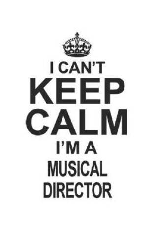 Cover of I Can't Keep Calm I'm A Musical Director