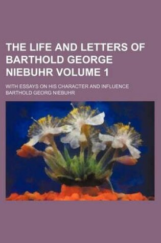 Cover of The Life and Letters of Barthold George Niebuhr Volume 1; With Essays on His Character and Influence