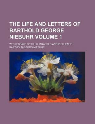 Book cover for The Life and Letters of Barthold George Niebuhr Volume 1; With Essays on His Character and Influence