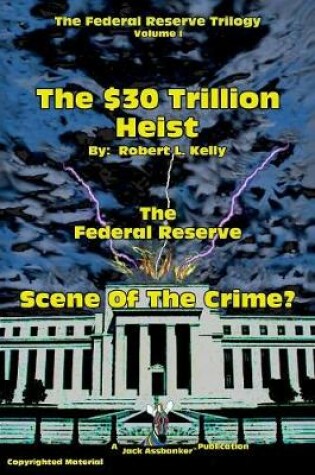 Cover of The $30 Trillion Heist---The Federal Reserve---Scene of the Crime?